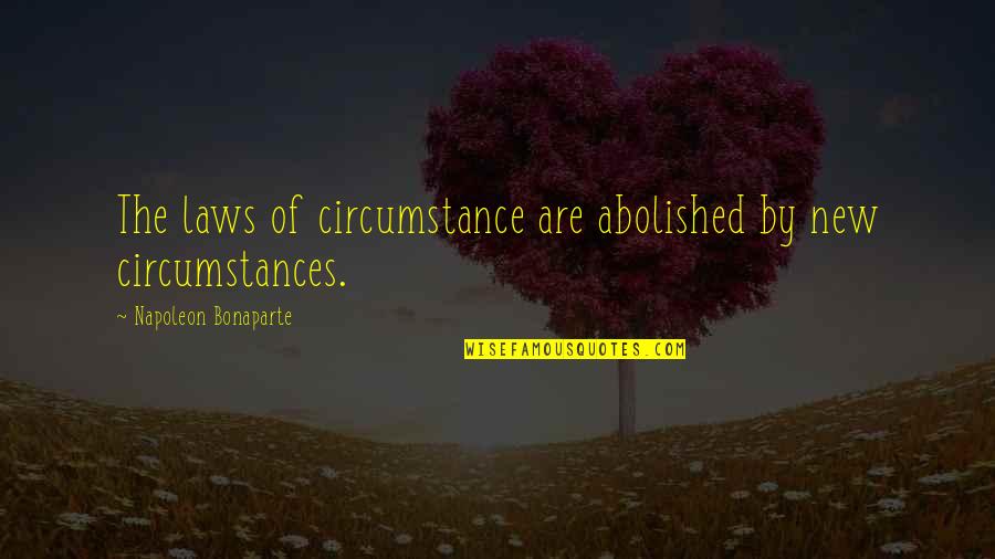 Abolished By Quotes By Napoleon Bonaparte: The laws of circumstance are abolished by new