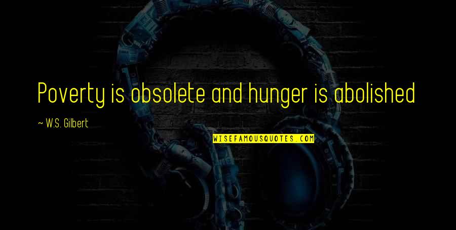 Abolished By Quotes By W.S. Gilbert: Poverty is obsolete and hunger is abolished