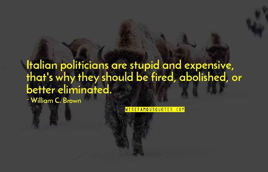 Abolished By Quotes By William C. Brown: Italian politicians are stupid and expensive, that's why