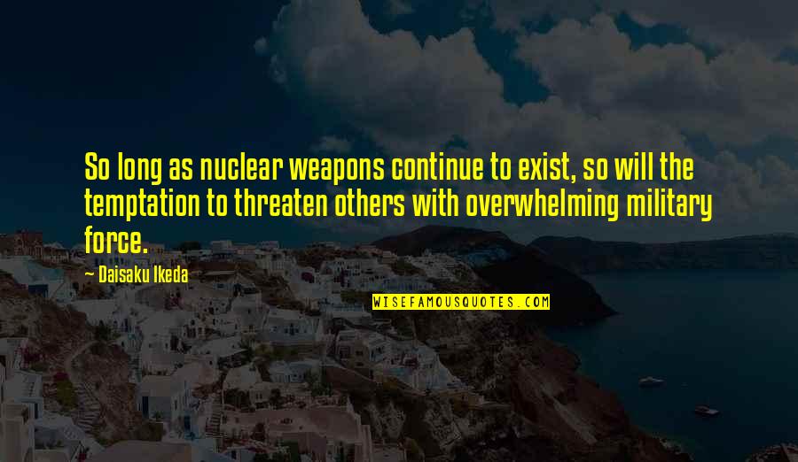 Abolished By The 13th Quotes By Daisaku Ikeda: So long as nuclear weapons continue to exist,