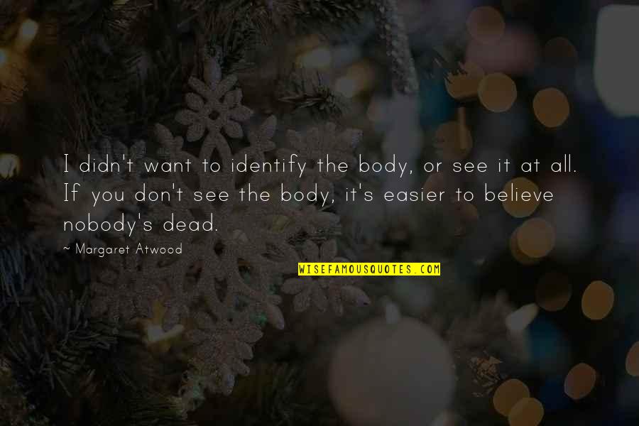 Abolishment Of Death Quotes By Margaret Atwood: I didn't want to identify the body, or