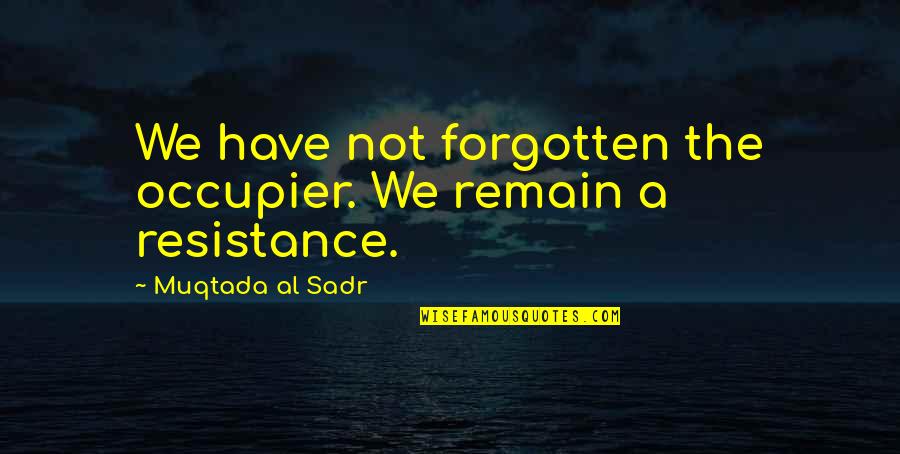 Abolishment Of Death Quotes By Muqtada Al Sadr: We have not forgotten the occupier. We remain Abolishment Of Death Quotes By Muqtada Al Sadr: We have not forgotten the occupier. We remain