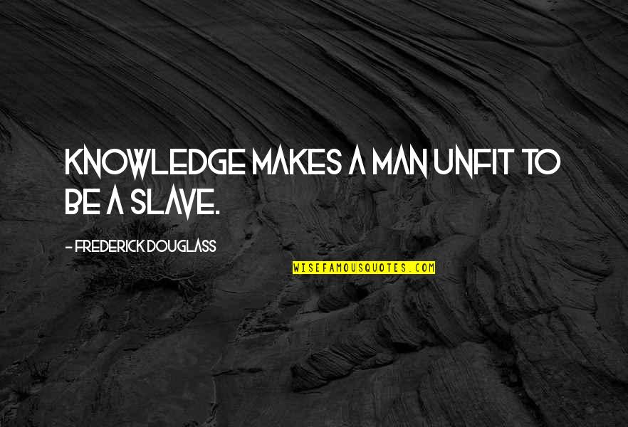 Abolition Of Slavery Quotes By Frederick Douglass: Knowledge makes a man unfit to be a