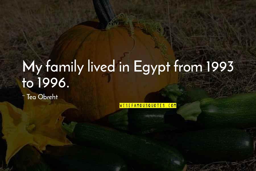 Abolitionist From The Book Beyond The River Summary Quotes By Tea Obreht: My family lived in Egypt from 1993 to Abolitionist From The Book Beyond The River Summary Quotes By Tea Obreht: My family lived in Egypt from 1993 to