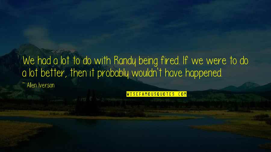 Abomb Quotes By Allen Iverson: We had a lot to do with Randy Abomb Quotes By Allen Iverson: We had a lot to do with Randy
