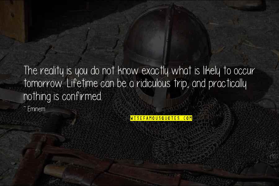 Abomb Quotes By Eminem: The reality is you do not know exactly Abomb Quotes By Eminem: The reality is you do not know exactly