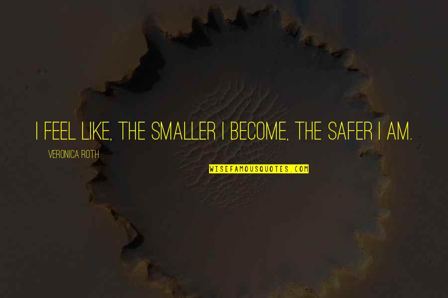 Abomb Quotes By Veronica Roth: I feel like, the smaller I become, the Abomb Quotes By Veronica Roth: I feel like, the smaller I become, the