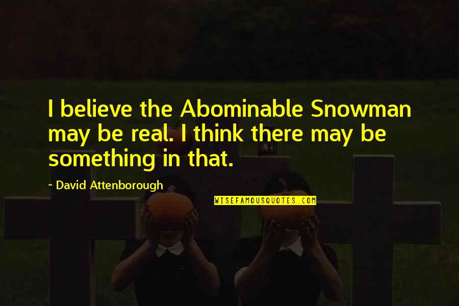 Abominable Snowman Quotes By David Attenborough: I believe the Abominable Snowman may be real.