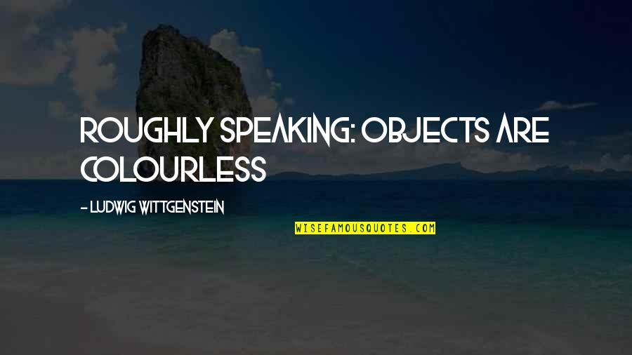 Abominacion Desoladora Quotes By Ludwig Wittgenstein: Roughly speaking: objects are colourless Abominacion Desoladora Quotes By Ludwig Wittgenstein: Roughly speaking: objects are colourless
