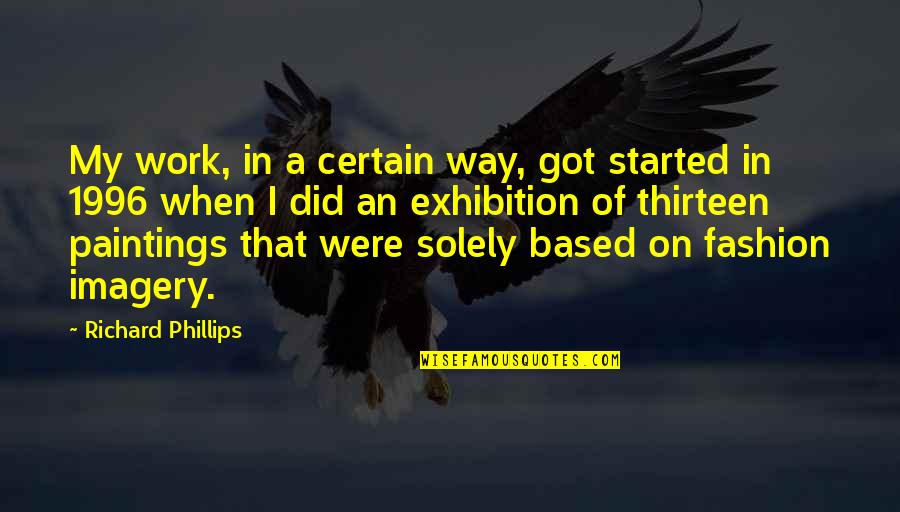 Abominacion Desoladora Quotes By Richard Phillips: My work, in a certain way, got started Abominacion Desoladora Quotes By Richard Phillips: My work, in a certain way, got started