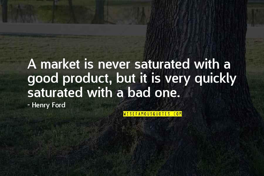 Abominations To God Quotes By Henry Ford: A market is never saturated with a good Abominations To God Quotes By Henry Ford: A market is never saturated with a good