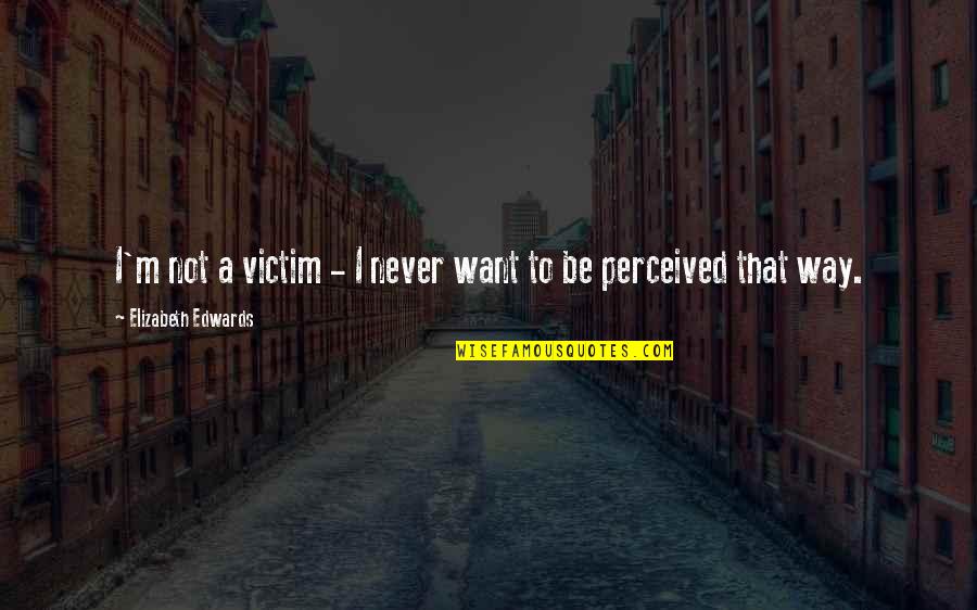 Abondoned Quotes By Elizabeth Edwards: I'm not a victim - I never want Abondoned Quotes By Elizabeth Edwards: I'm not a victim - I never want