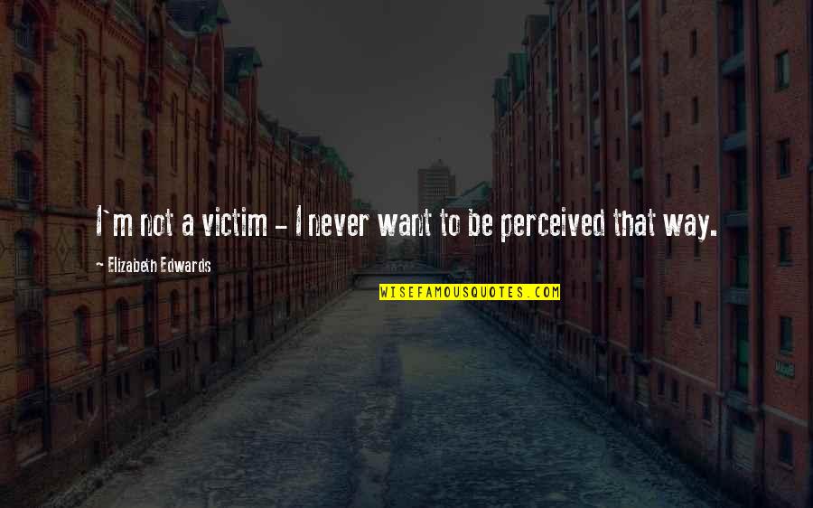 Abondoned Quotes By Elizabeth Edwards: I'm not a victim - I never want