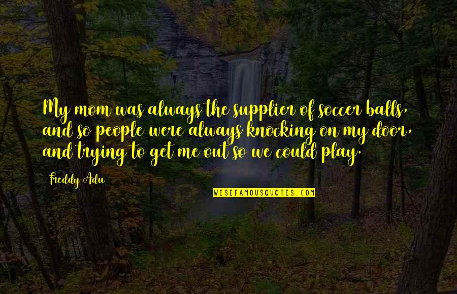 Abondoned Quotes By Freddy Adu: My mom was always the supplier of soccer Abondoned Quotes By Freddy Adu: My mom was always the supplier of soccer