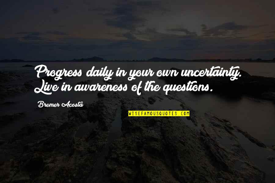 Abongo Quotes By Bremer Acosta: Progress daily in your own uncertainty. Live in