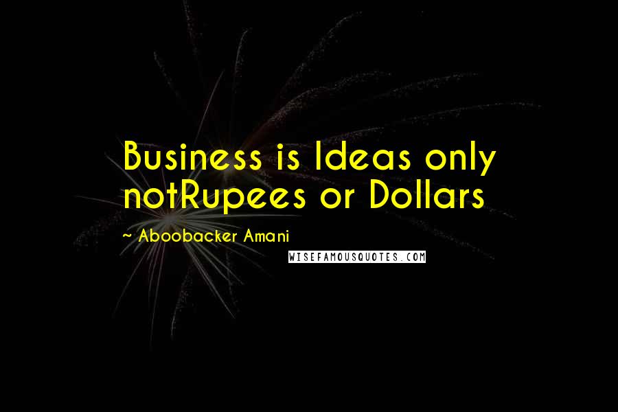 Aboobacker Amani quotes: Business is Ideas only notRupees or Dollars