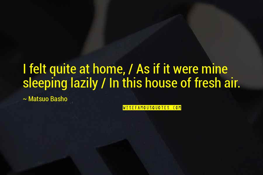 Aboot Quotes By Matsuo Basho: I felt quite at home, / As if