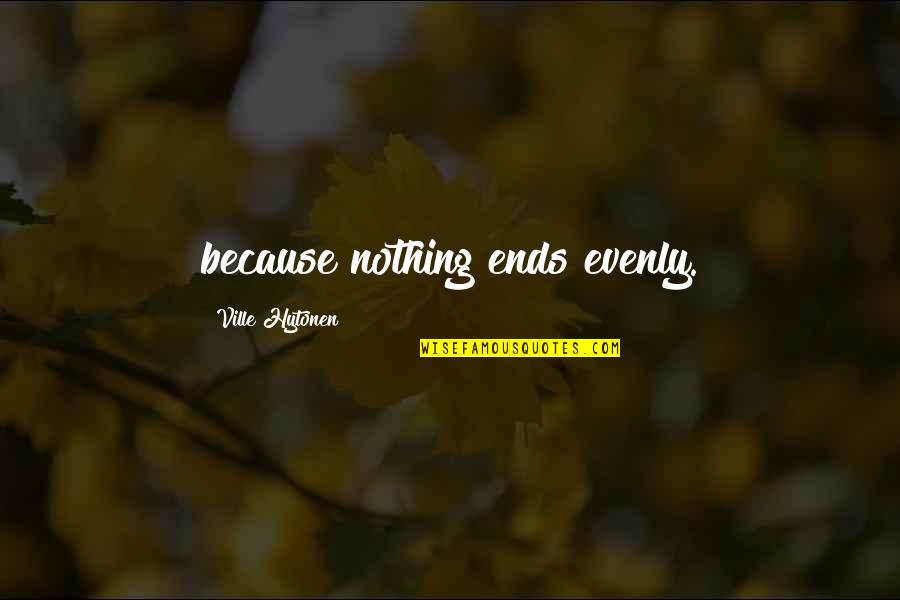 Aboout Quotes By Ville Hytonen: because nothing ends evenly. Aboout Quotes By Ville Hytonen: because nothing ends evenly.
