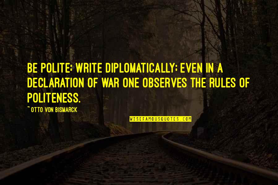 Abord Quotes By Otto Von Bismarck: Be polite; write diplomatically; even in a declaration