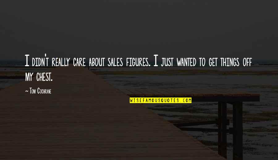 Abordar Un Quotes By Tom Cochrane: I didn't really care about sales figures. I