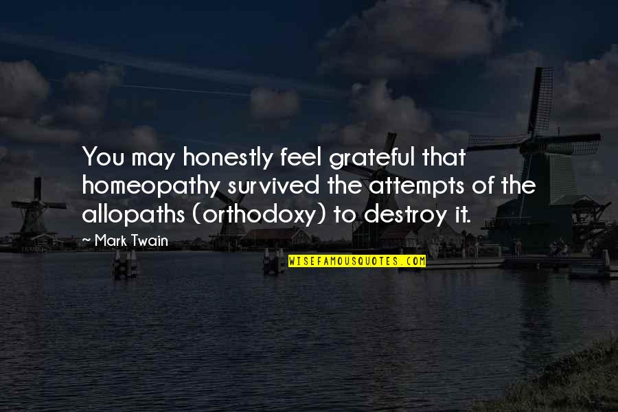 Abordarse Quotes By Mark Twain: You may honestly feel grateful that homeopathy survived