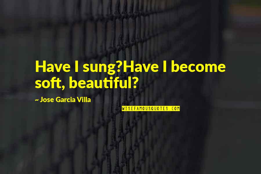 Aboreal Quotes By Jose Garcia Villa: Have I sung?Have I become soft, beautiful?