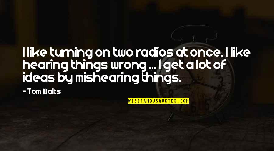 Aboriginal Dreamtime Quotes By Tom Waits: I like turning on two radios at once.