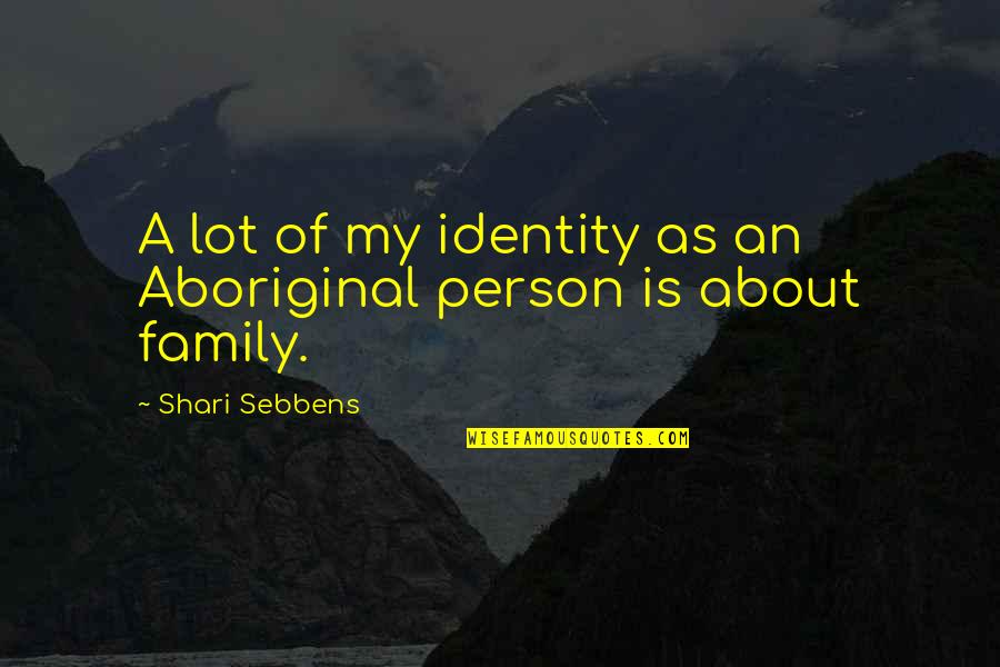 Aboriginal Family Quotes By Shari Sebbens: A lot of my identity as an Aboriginal