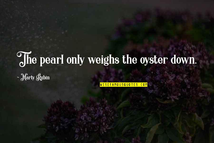 Aboriginal History Quotes By Marty Rubin: The pearl only weighs the oyster down. Aboriginal History Quotes By Marty Rubin: The pearl only weighs the oyster down.