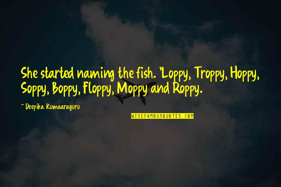Aboriginal Languages Quotes By Deepika Kumaaraguru: She started naming the fish. 'Loppy, Troppy, Hoppy,