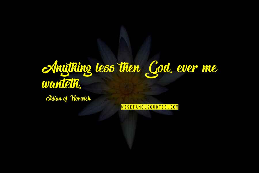 Aboriginally Healthy Quotes By Julian Of Norwich: Anything less then God, ever me wanteth. Aboriginally Healthy Quotes By Julian Of Norwich: Anything less then God, ever me wanteth.