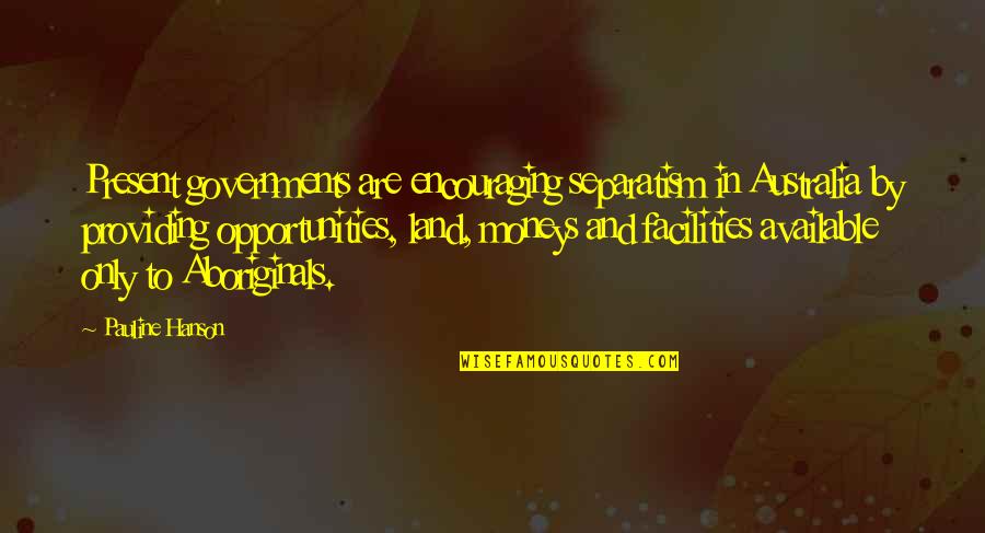 Aboriginals Of Australia Quotes By Pauline Hanson: Present governments are encouraging separatism in Australia by Aboriginals Of Australia Quotes By Pauline Hanson: Present governments are encouraging separatism in Australia by