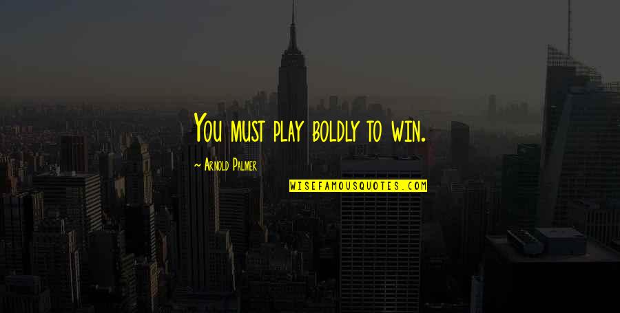 Aborrecido Quotes By Arnold Palmer: You must play boldly to win.