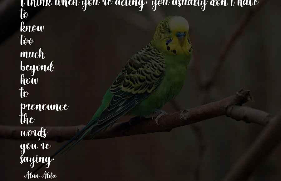 Abortar O Quotes By Alan Alda: I think when you're acting, you usually don't