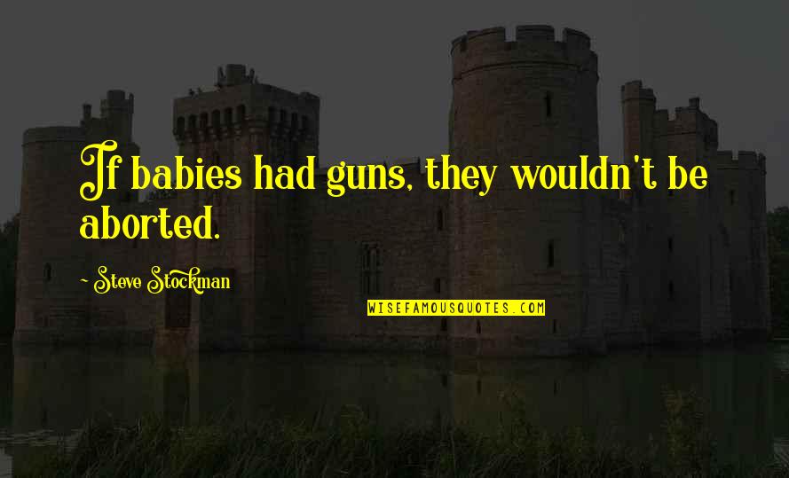 Aborted Babies Quotes By Steve Stockman: If babies had guns, they wouldn't be aborted.