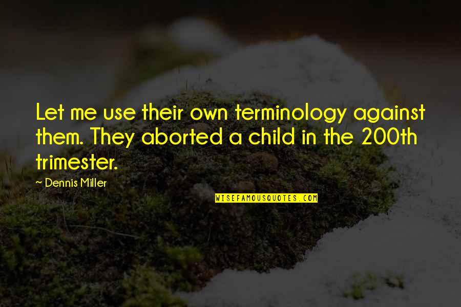 Aborted Child Quotes By Dennis Miller: Let me use their own terminology against them.