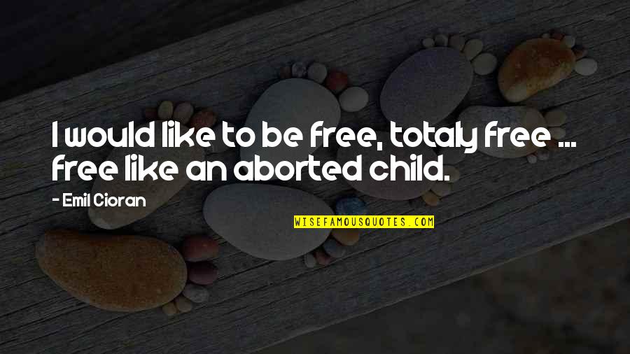 Aborted Child Quotes By Emil Cioran: I would like to be free, totaly free