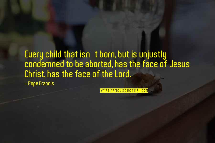 Aborted Child Quotes By Pope Francis: Every child that isn't born, but is unjustly