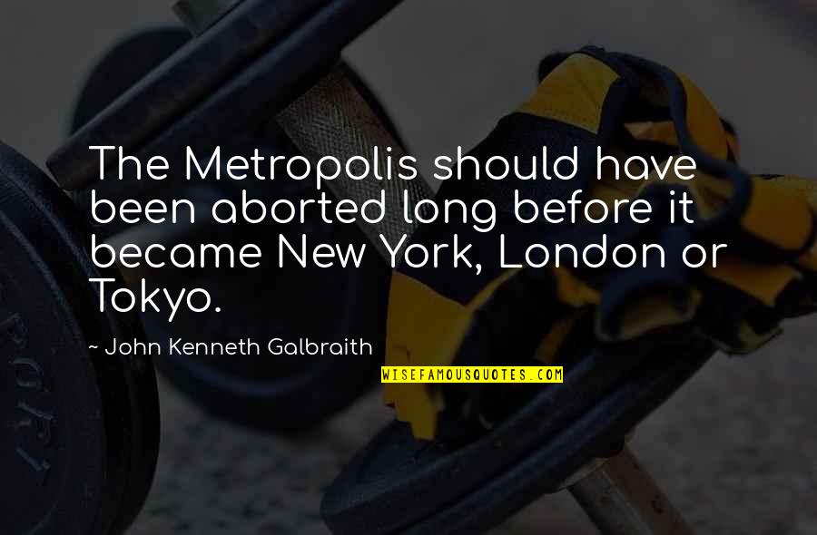 Aborted Quotes By John Kenneth Galbraith: The Metropolis should have been aborted long before