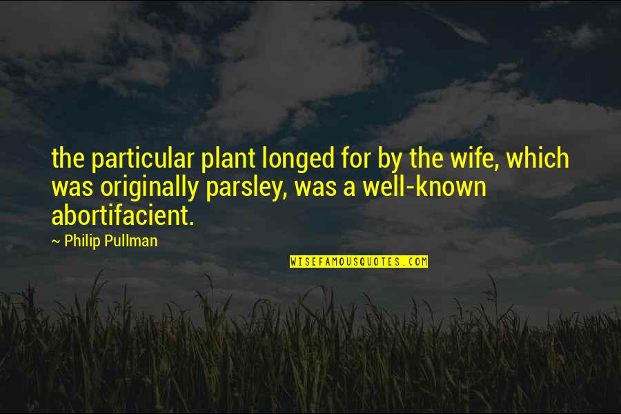 Abortifacient Quotes By Philip Pullman: the particular plant longed for by the wife,
