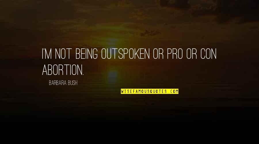 Abortion Quotes By Barbara Bush: I'm not being outspoken or pro or con