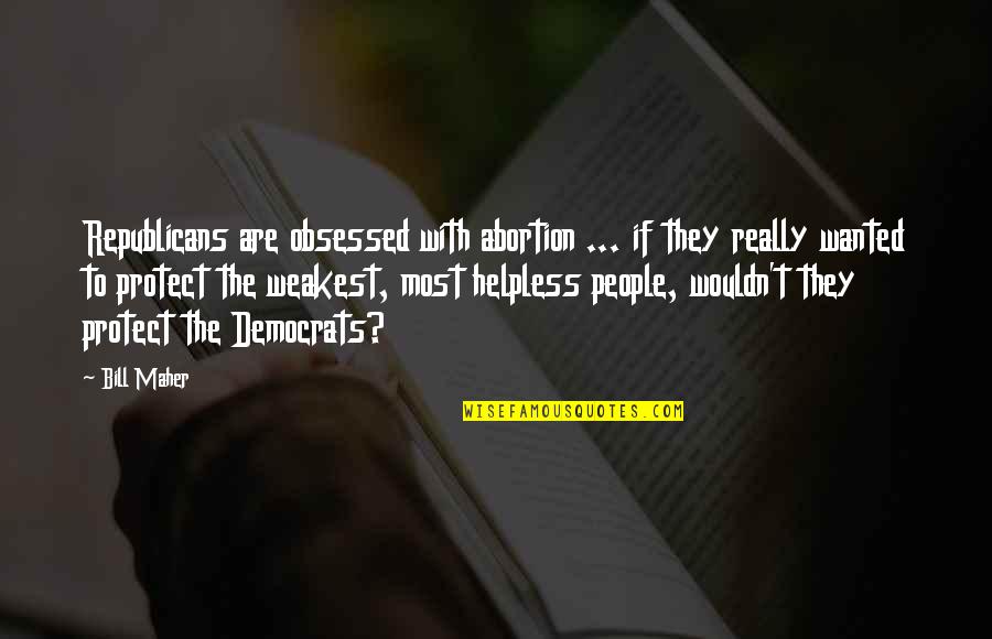 Abortion Quotes By Bill Maher: Republicans are obsessed with abortion ... if they