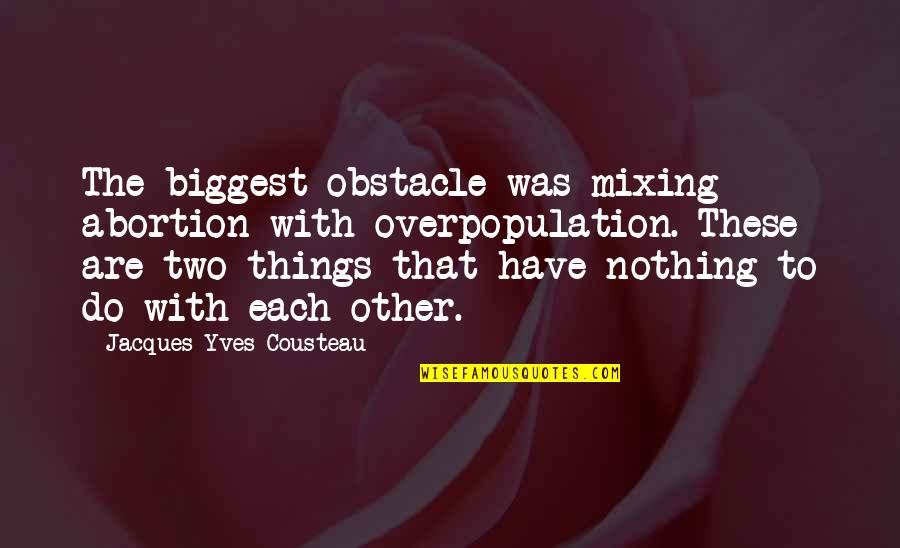 Abortion Quotes By Jacques-Yves Cousteau: The biggest obstacle was mixing abortion with overpopulation.