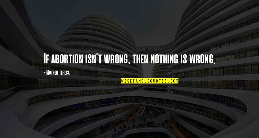 Abortion Quotes By Mother Teresa: If abortion isn't wrong, then nothing is wrong.
