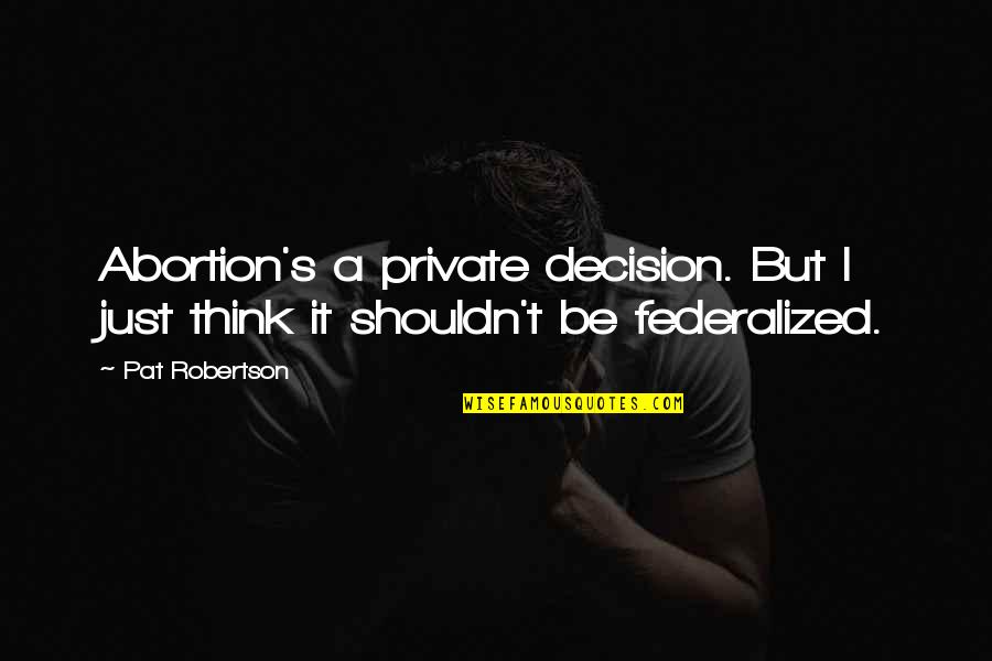 Abortion Quotes By Pat Robertson: Abortion's a private decision. But I just think