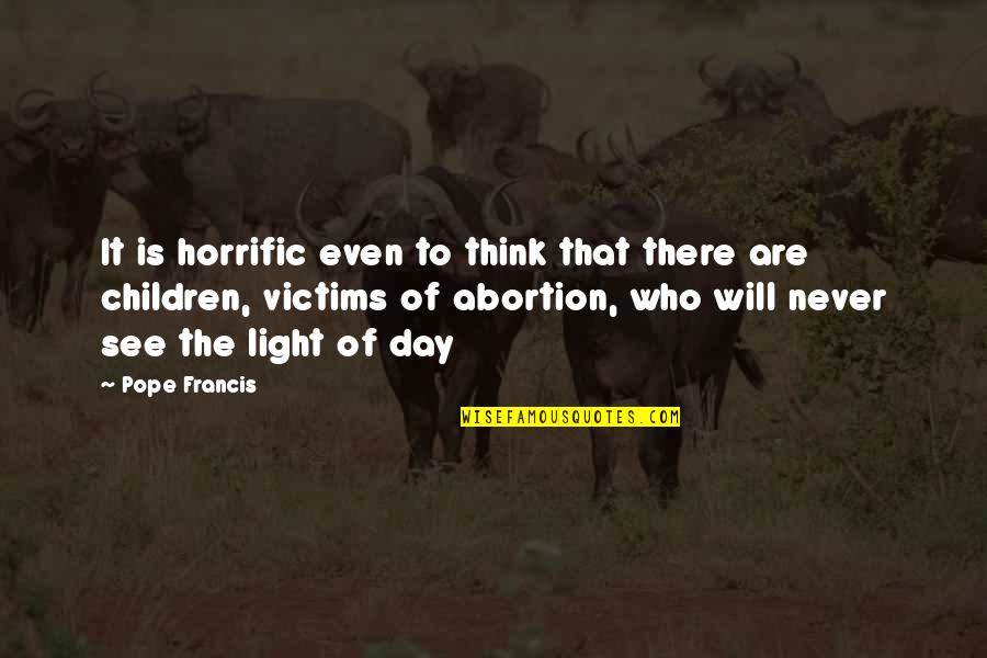 Abortion Quotes By Pope Francis: It is horrific even to think that there