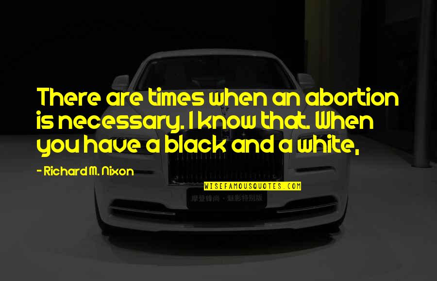 Abortion Quotes By Richard M. Nixon: There are times when an abortion is necessary.