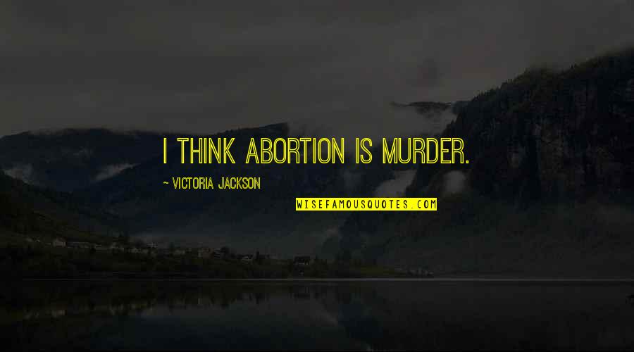 Abortion Quotes By Victoria Jackson: I think abortion is murder.