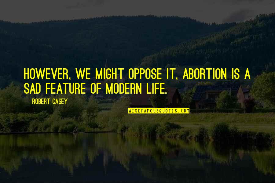 Abortion Sad Quotes By Robert Casey: However, we might oppose it, abortion is a