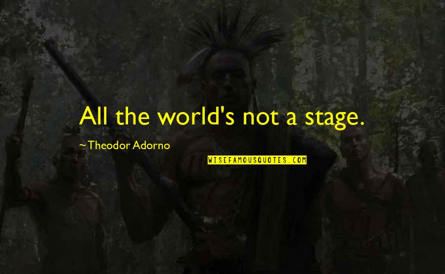 Abortionists Doctors Quotes By Theodor Adorno: All the world's not a stage.